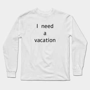 I need a vacation Long Sleeve T-Shirt